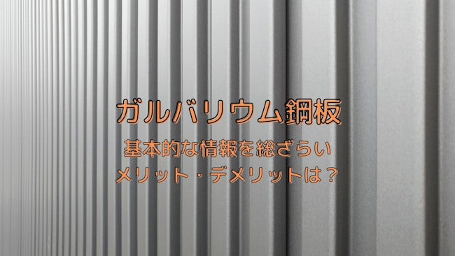 ガルバリウム鋼板とは？耐久性をはじめとするメリット・デメリット、特徴を徹底解説【耐用年数は？】