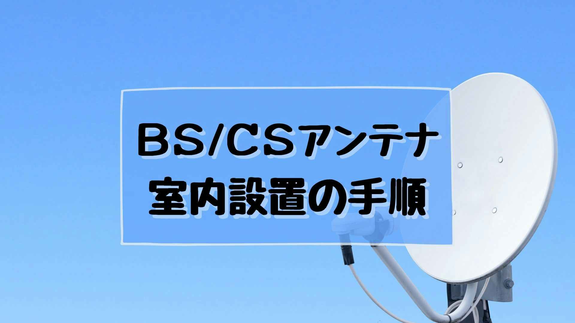 Bs Csアンテナを室内設置する方法 手順を紹介 電波強度や障害物など よくあるトラブルに注意 Bs Csアンテナを室内設置する方法 手順を紹介 電波強度や障害物など よくあるトラブルに注意
