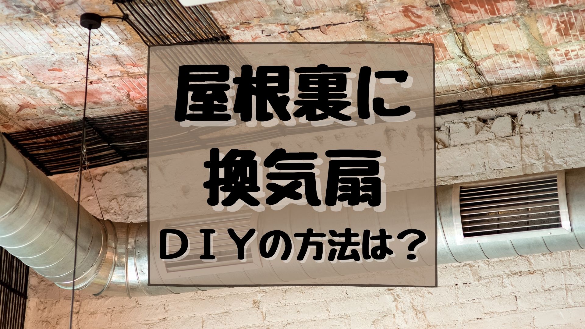 屋根裏に換気扇をDIYで取り付ける方法は？屋根裏換気の3つの方法と費用相場を解説